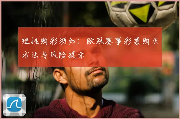 理性购彩须知：欧冠赛事彩票购买方法与风险提示