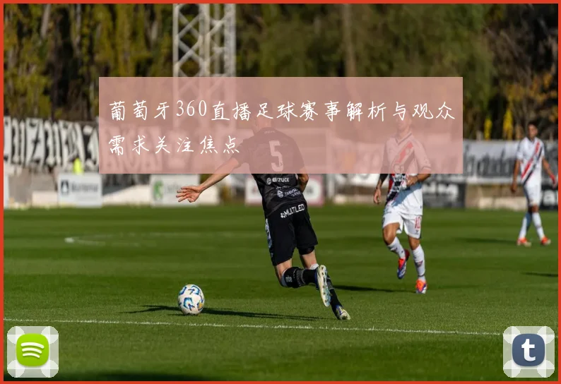 葡萄牙360直播足球赛事解析与观众需求关注焦点