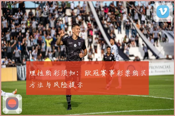 理性购彩须知:欧冠赛事彩票购买方法与风险提示