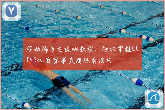 移动端与电视端教程:轻松掌握CCTV5体育赛事直播观看技巧